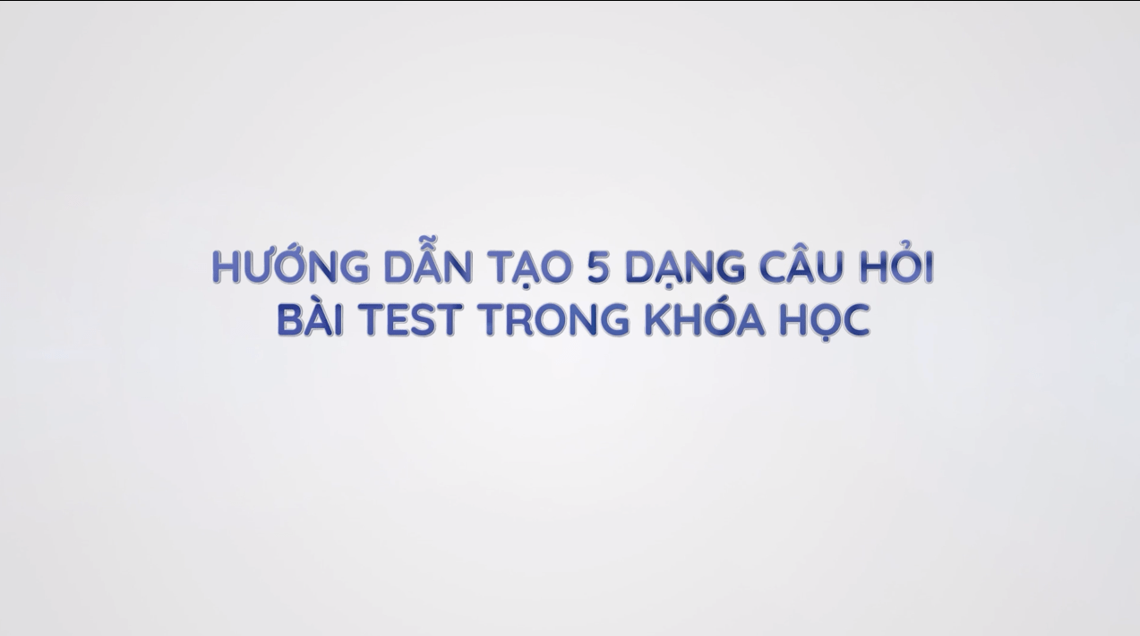 Gv3. Hướng dẫn tạo 5 dạng câu hỏi bài test cho khóa học